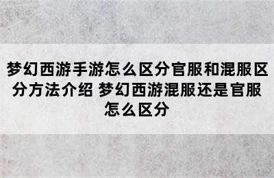 梦幻西游手游怎么区分官服和混服区分方法介绍 梦幻西游混服还是官服怎么区分